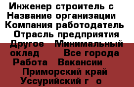 Инженер-строитель с › Название организации ­ Компания-работодатель › Отрасль предприятия ­ Другое › Минимальный оклад ­ 1 - Все города Работа » Вакансии   . Приморский край,Уссурийский г. о. 